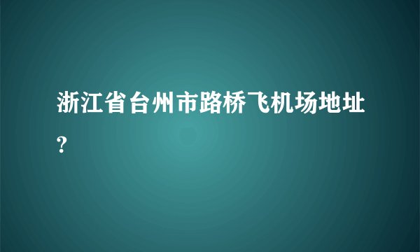 浙江省台州市路桥飞机场地址?