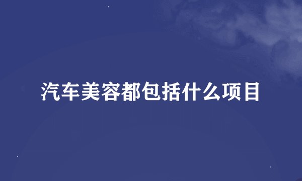 汽车美容都包括什么项目