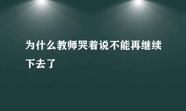 为什么教师哭着说不能再继续下去了