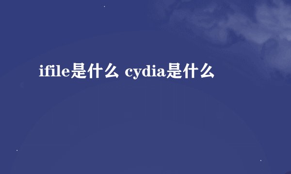 ifile是什么 cydia是什么