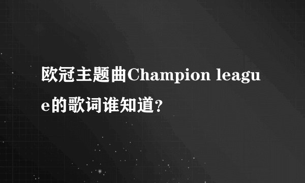 欧冠主题曲Champion league的歌词谁知道？