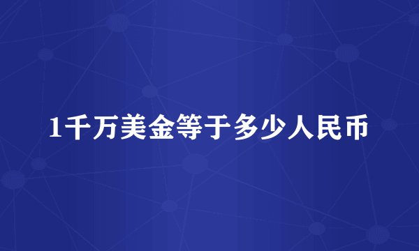 1千万美金等于多少人民币