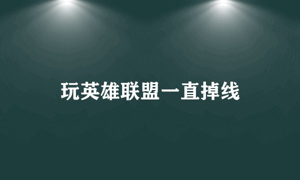 玩英雄联盟一直掉线