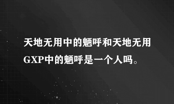 天地无用中的魉呼和天地无用GXP中的魉呼是一个人吗。