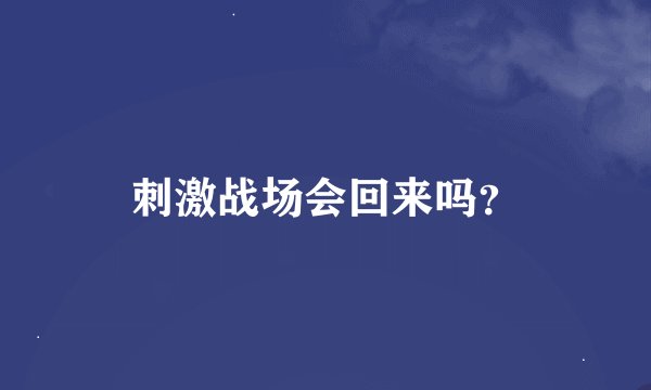 刺激战场会回来吗？