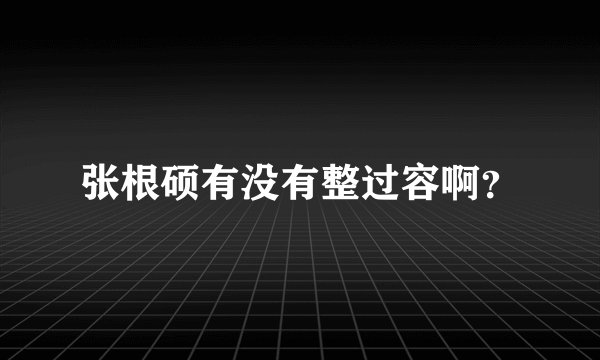 张根硕有没有整过容啊？