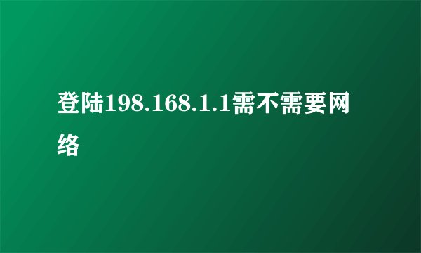 登陆198.168.1.1需不需要网络