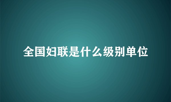 全国妇联是什么级别单位