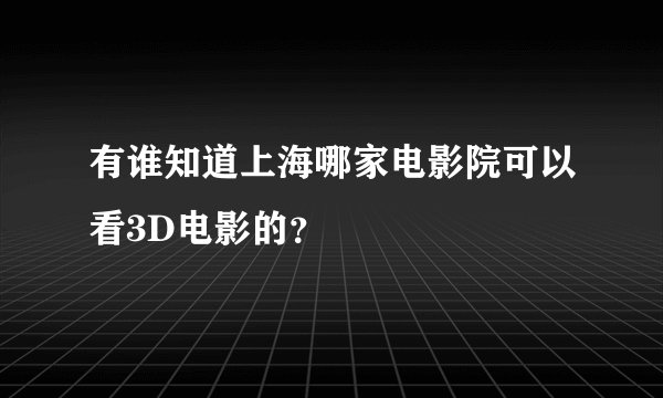 有谁知道上海哪家电影院可以看3D电影的？