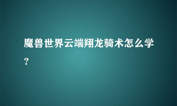 魔兽世界云端翔龙骑术怎么学？