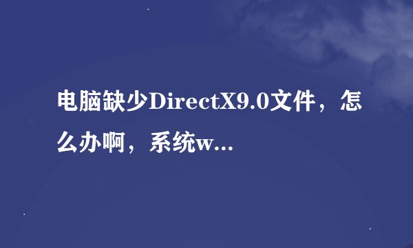 电脑缺少DirectX9.0文件，怎么办啊，系统win7 64，求大神解决啊