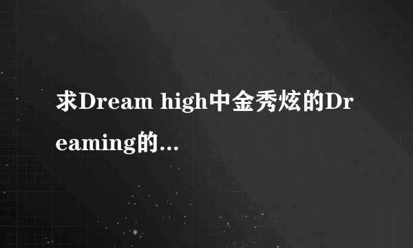 求Dream high中金秀炫的Dreaming的音译歌词，要是加上中文歌词更好了