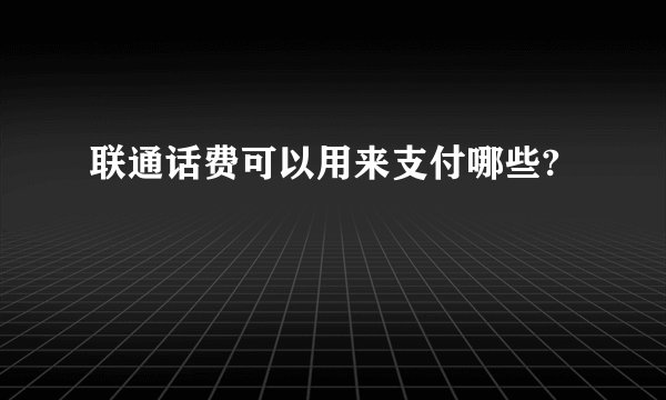 联通话费可以用来支付哪些?