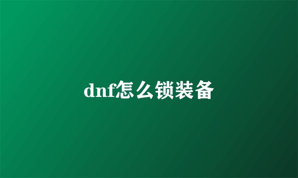 dnf怎么锁装备