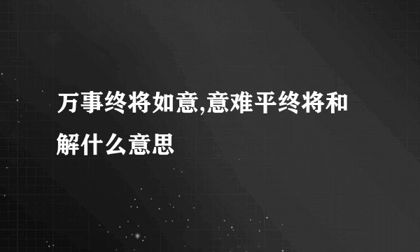 万事终将如意,意难平终将和解什么意思