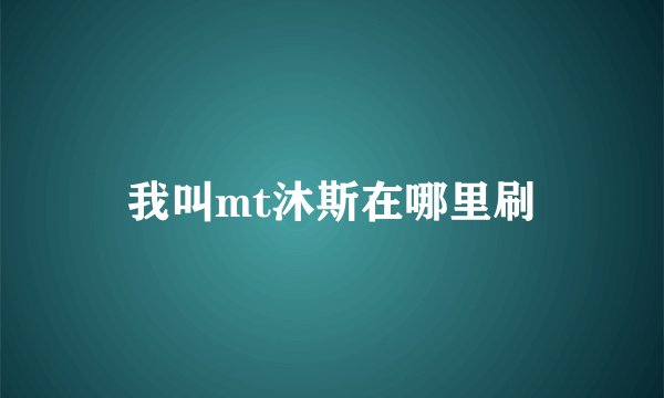 我叫mt沐斯在哪里刷