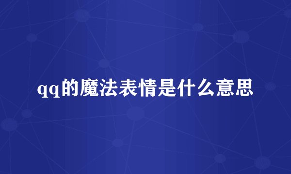 qq的魔法表情是什么意思