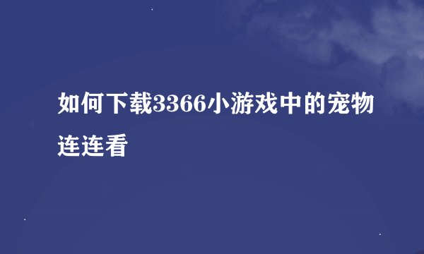如何下载3366小游戏中的宠物连连看