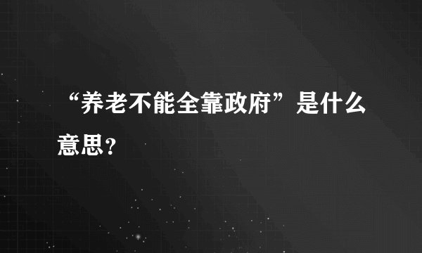 “养老不能全靠政府”是什么意思？