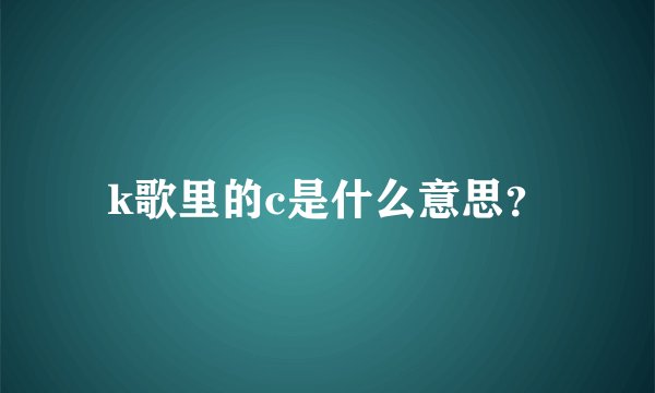 k歌里的c是什么意思？