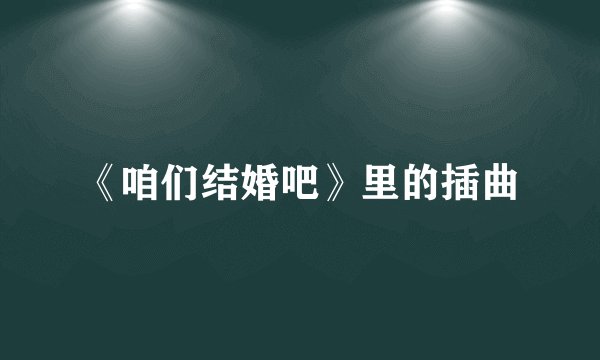 《咱们结婚吧》里的插曲