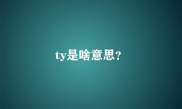 ty是啥意思？