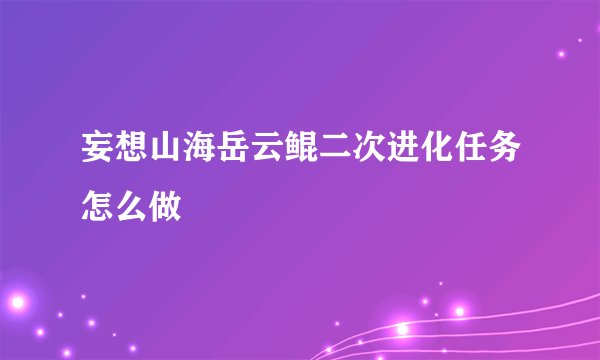 妄想山海岳云鲲二次进化任务怎么做