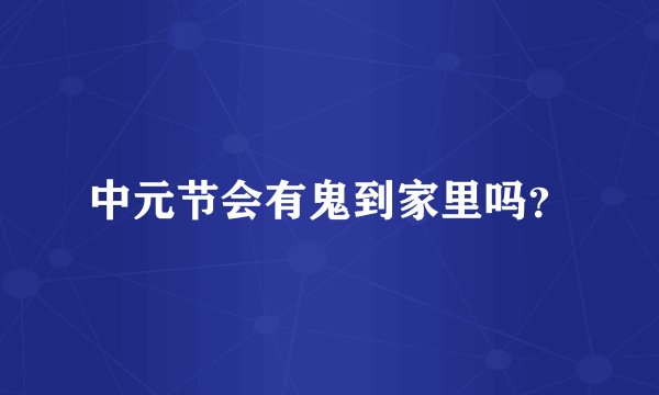 中元节会有鬼到家里吗？