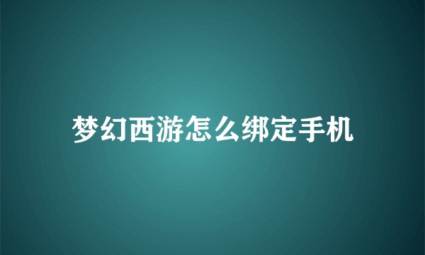 梦幻西游怎么绑定手机
