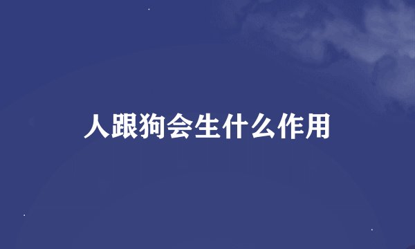 人跟狗会生什么作用