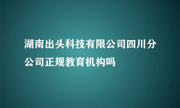 湖南出头科技有限公司四川分公司正规教育机构吗