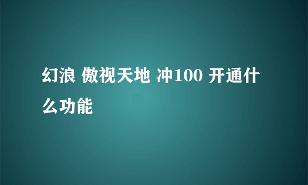 幻浪 傲视天地 冲100 开通什么功能
