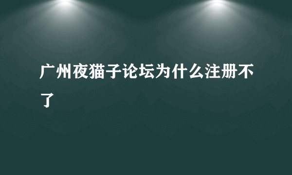 广州夜猫子论坛为什么注册不了