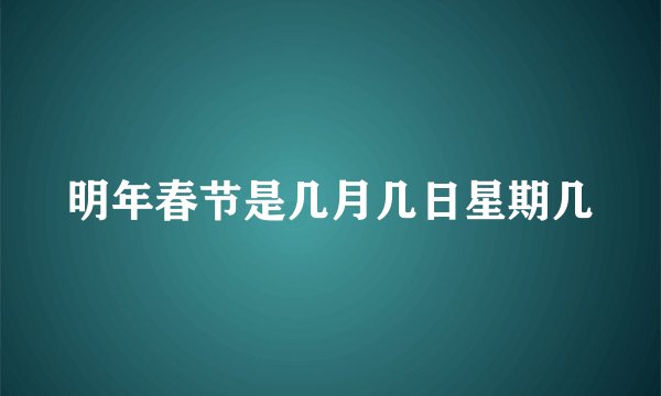 明年春节是几月几日星期几