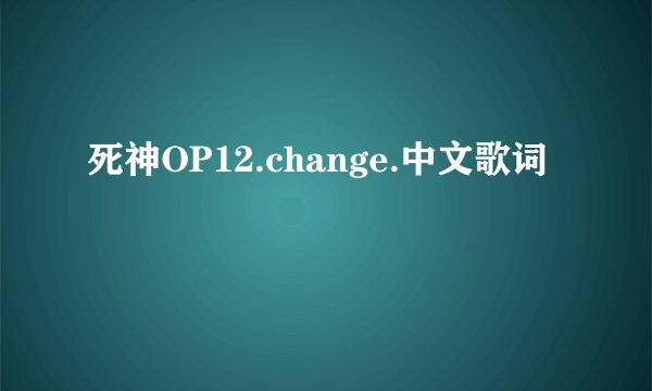 死神OP12.change.中文歌词