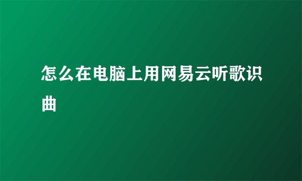 怎么在电脑上用网易云听歌识曲