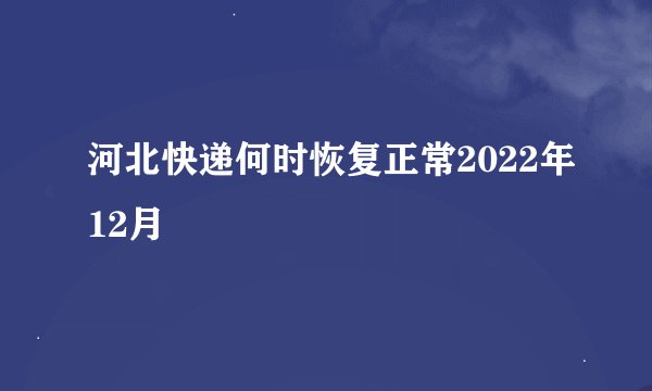 河北快递何时恢复正常2022年12月