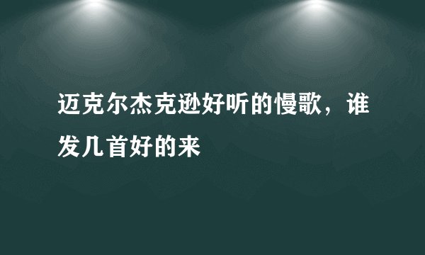 迈克尔杰克逊好听的慢歌，谁发几首好的来