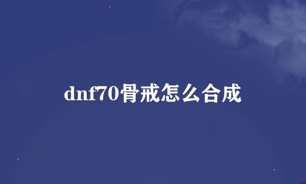 dnf70骨戒怎么合成
