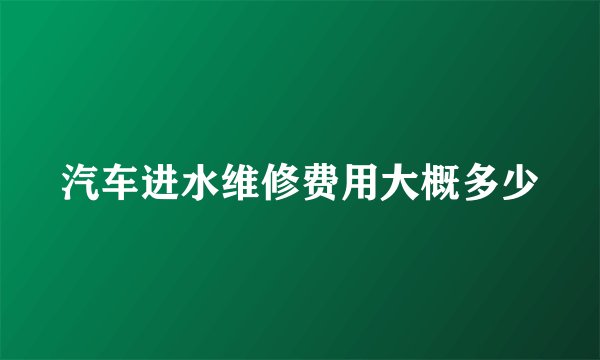 汽车进水维修费用大概多少