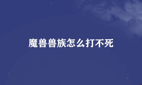 魔兽兽族怎么打不死