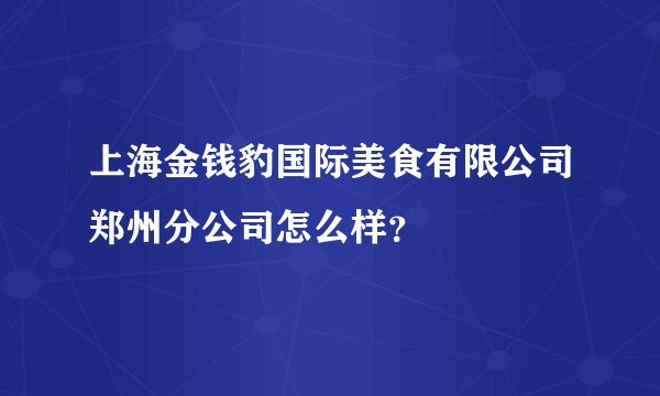 上海金钱豹国际美食有限公司郑州分公司怎么样？