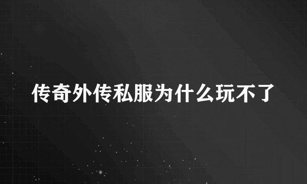 传奇外传私服为什么玩不了