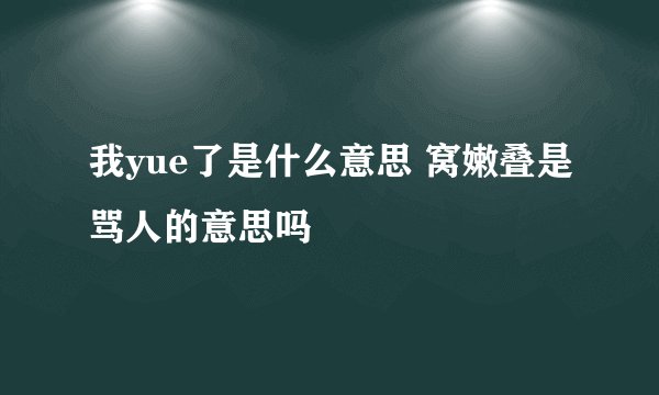 我yue了是什么意思 窝嫩叠是骂人的意思吗