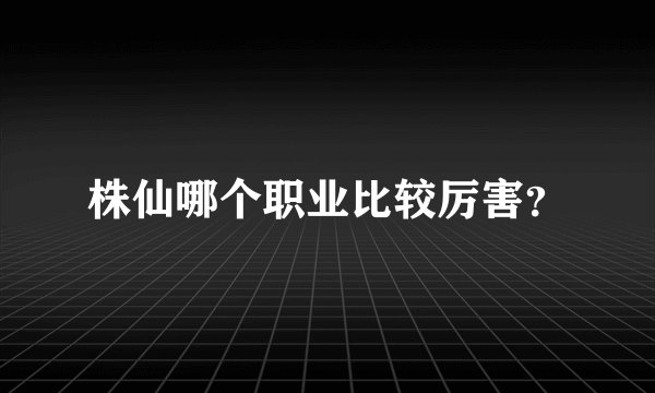 株仙哪个职业比较厉害？