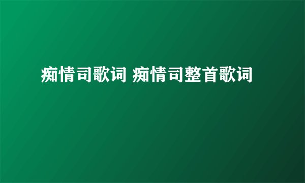 痴情司歌词 痴情司整首歌词