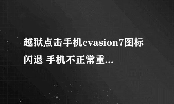 越狱点击手机evasion7图标闪退 手机不正常重启 求帮助，苹果论坛