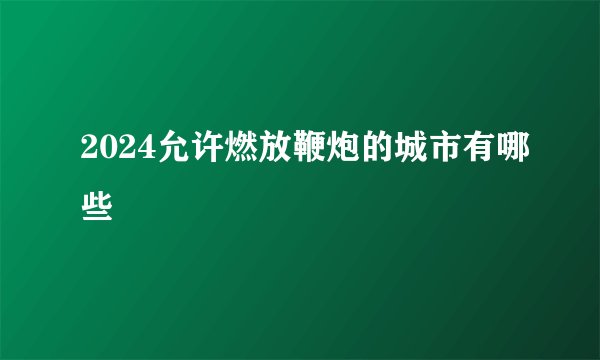 2024允许燃放鞭炮的城市有哪些