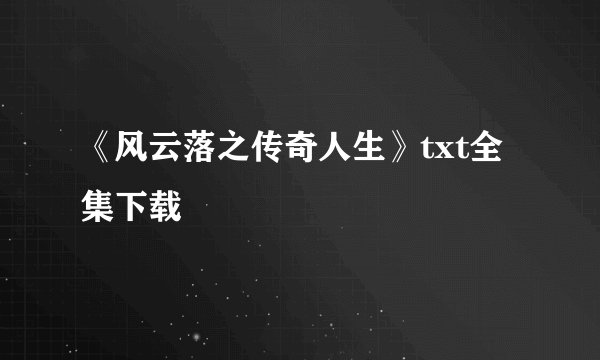 《风云落之传奇人生》txt全集下载