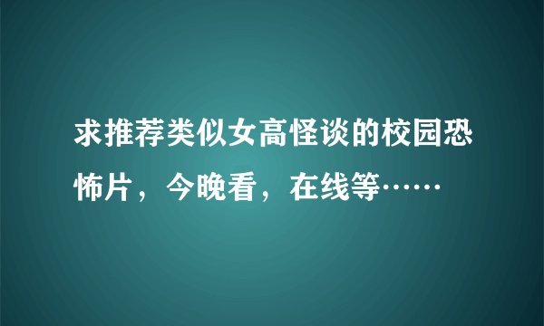 求推荐类似女高怪谈的校园恐怖片，今晚看，在线等……